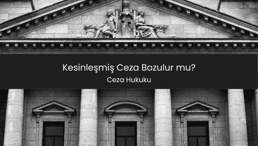 Kesinleşmiş Ceza Bozulur mu?
