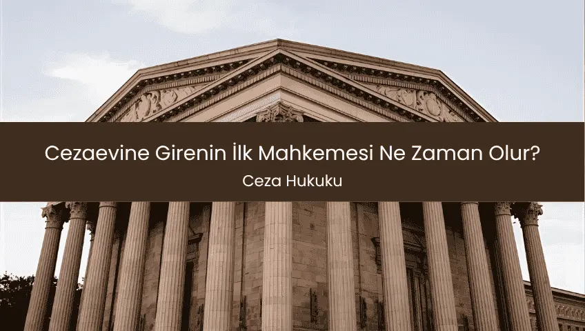 Cezaevine Girenin İlk Mahkemesi Ne Zaman Olur?