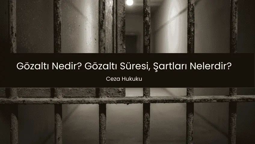 Gözaltı Nedir? Gözaltı Süresi, Şartları Nelerdir?