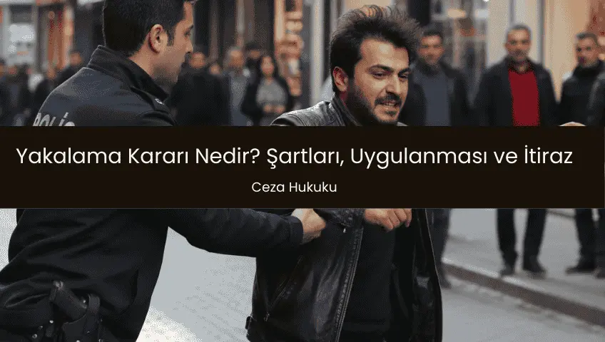 Yakalama Kararı Nedir, Şartları Nelerdir?
